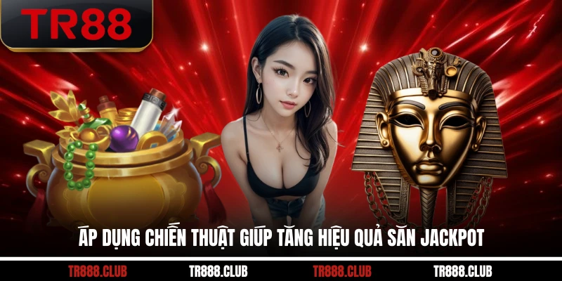 Áp dụng chiến thuật giúp tăng hiệu quả săn jackpot