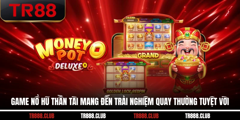 Game nổ hũ Thần Tài mang đến trải nghiệm quay thưởng tuyệt vời