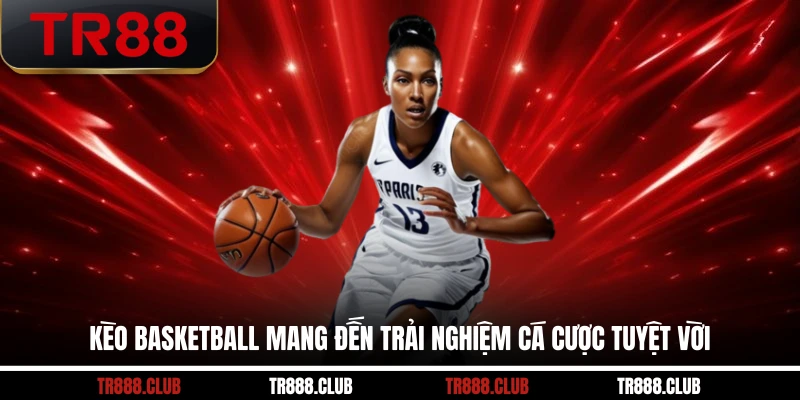 Kèo Basketball mang đến trải nghiệm cá cược tuyệt vời