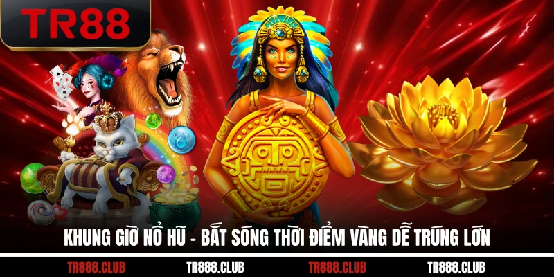 Khung giờ nổ hũ mang đến cơ hội trúng lớn