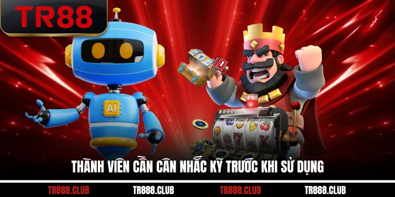 Thành viên cần cân nhắc kỹ trước khi sử dụng