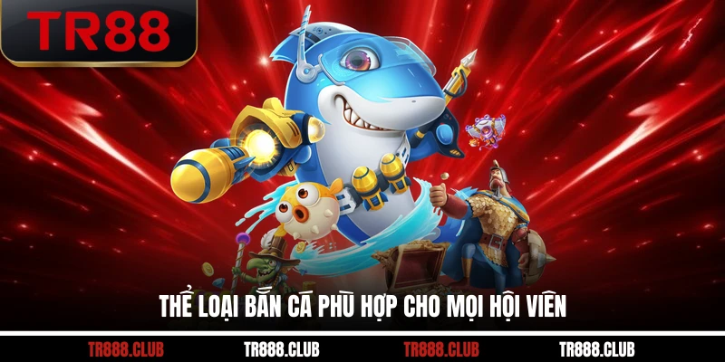 Thể loại bắn cá phù hợp cho mọi hội viên