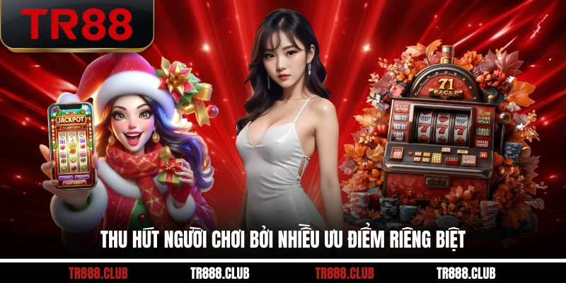 Thu hút người chơi bởi nhiều ưu điểm riêng biệt